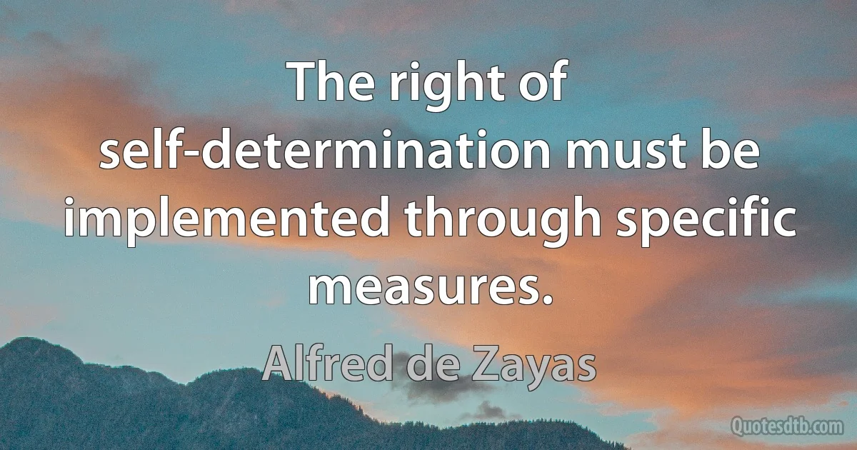 The right of self-determination must be implemented through specific measures. (Alfred de Zayas)