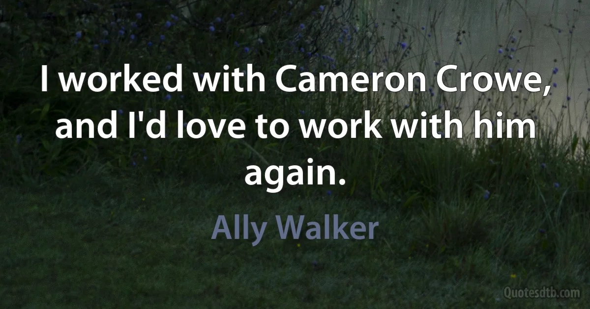 I worked with Cameron Crowe, and I'd love to work with him again. (Ally Walker)