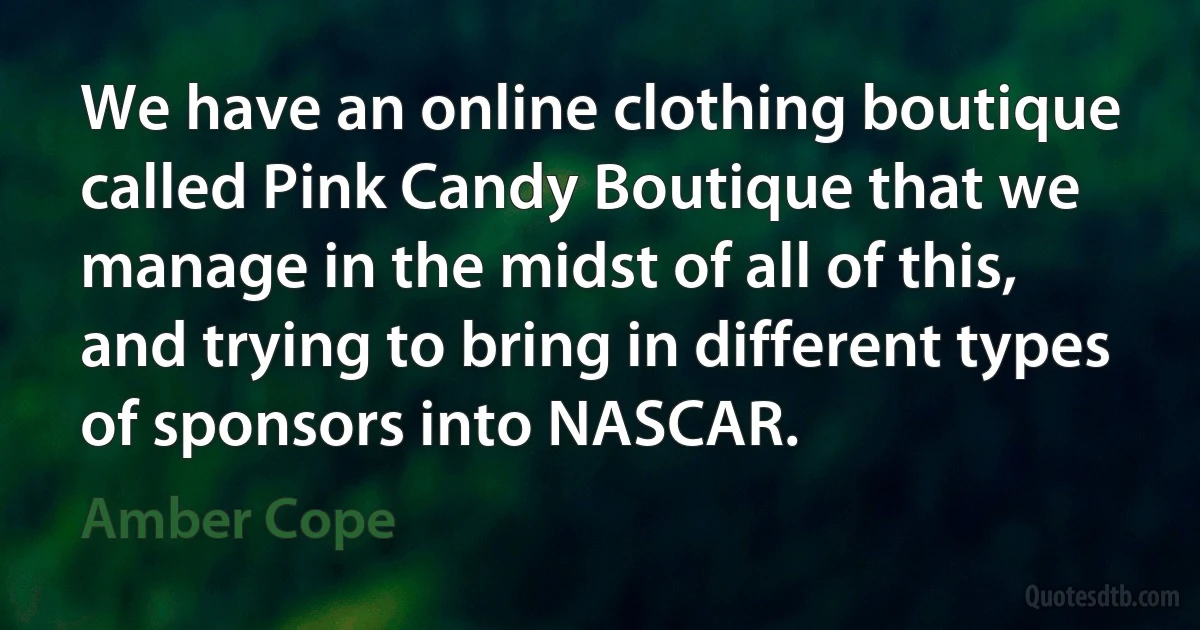 We have an online clothing boutique called Pink Candy Boutique that we manage in the midst of all of this, and trying to bring in different types of sponsors into NASCAR. (Amber Cope)