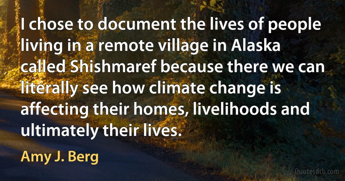 I chose to document the lives of people living in a remote village in Alaska called Shishmaref because there we can literally see how climate change is affecting their homes, livelihoods and ultimately their lives. (Amy J. Berg)