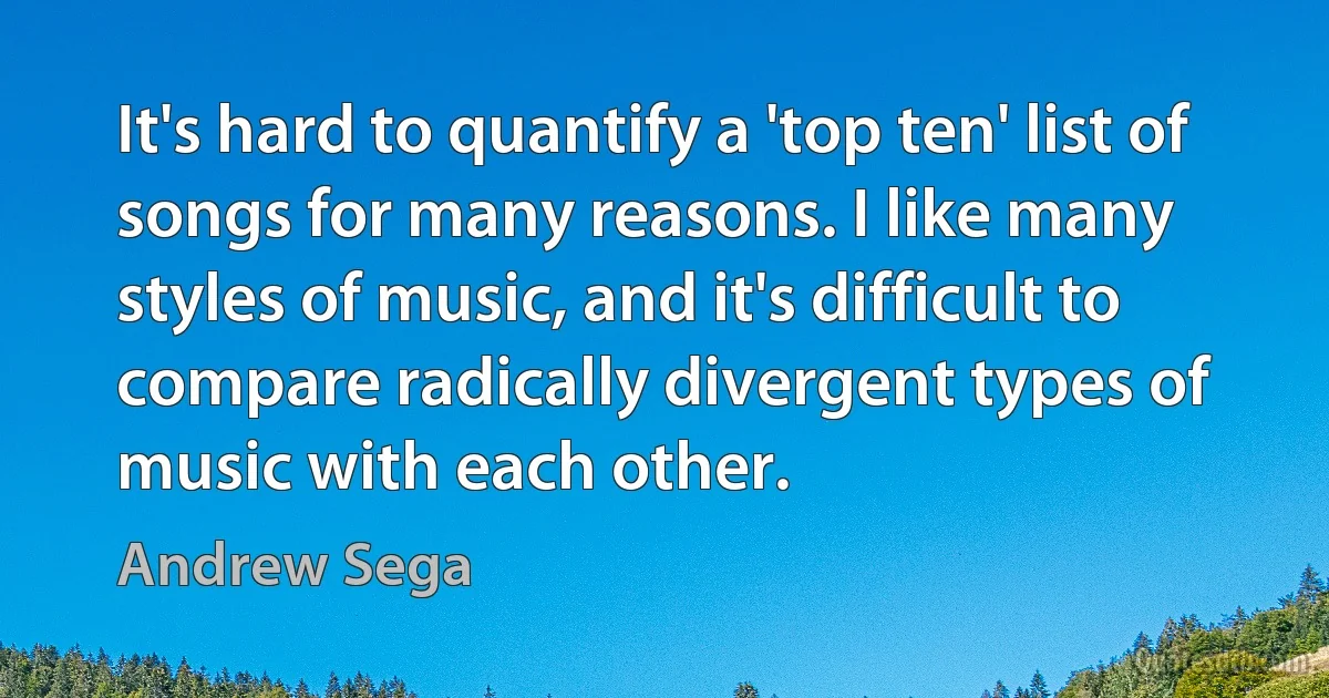 It's hard to quantify a 'top ten' list of songs for many reasons. I like many styles of music, and it's difficult to compare radically divergent types of music with each other. (Andrew Sega)