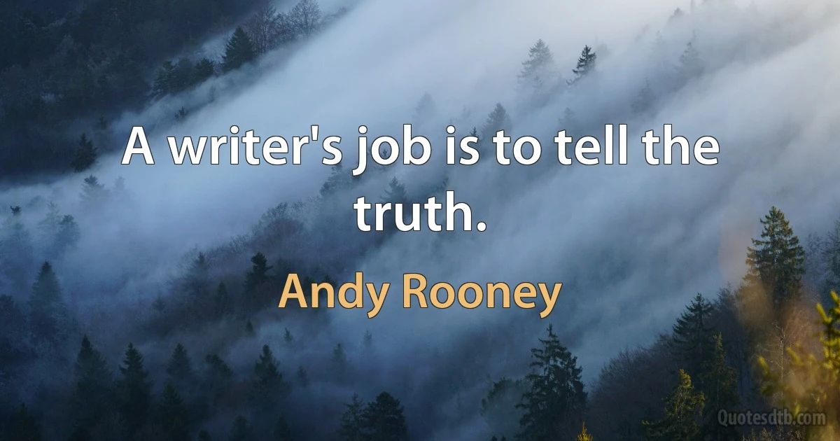 A writer's job is to tell the truth. (Andy Rooney)