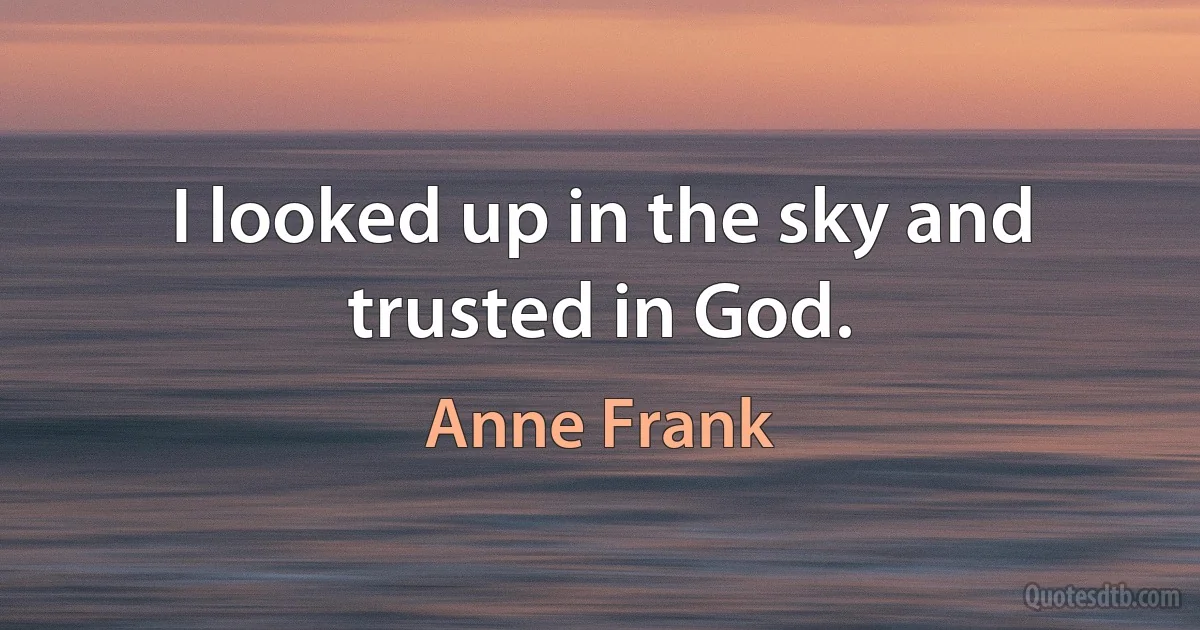 I looked up in the sky and trusted in God. (Anne Frank)