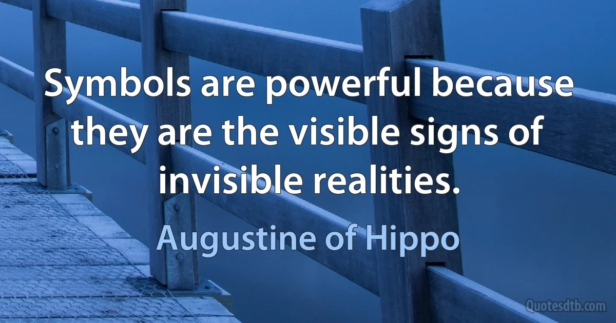 Symbols are powerful because they are the visible signs of invisible realities. (Augustine of Hippo)