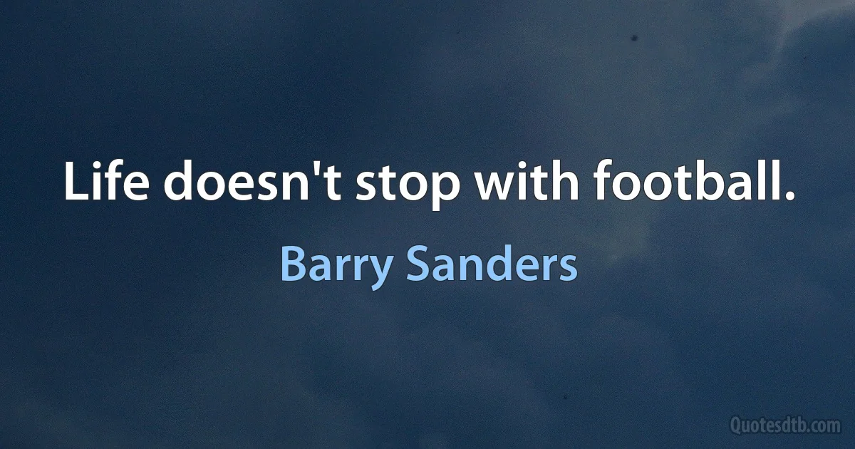 Life doesn't stop with football. (Barry Sanders)