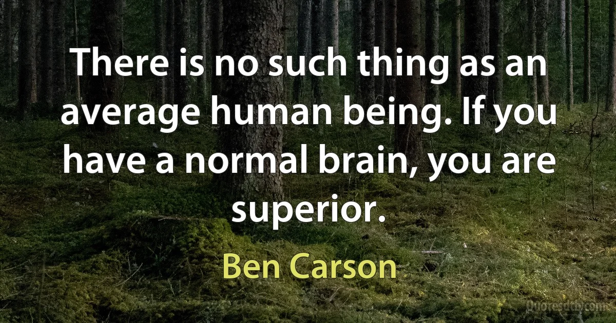 There is no such thing as an average human being. If you have a normal brain, you are superior. (Ben Carson)