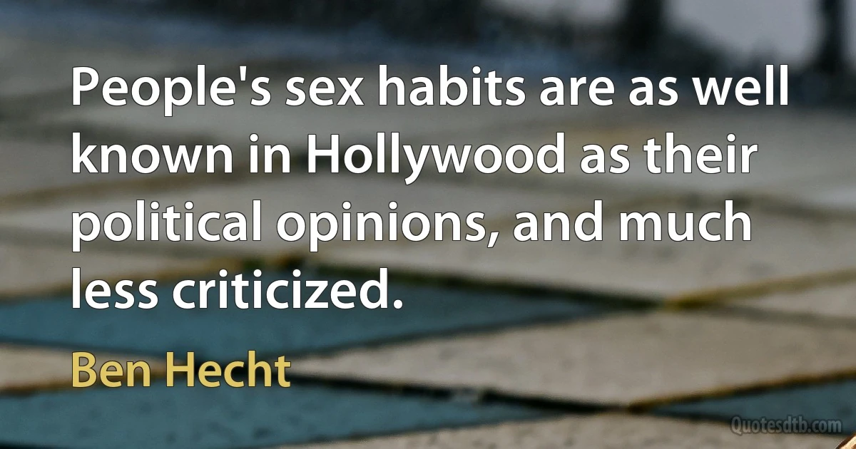 People's sex habits are as well known in Hollywood as their political opinions, and much less criticized. (Ben Hecht)