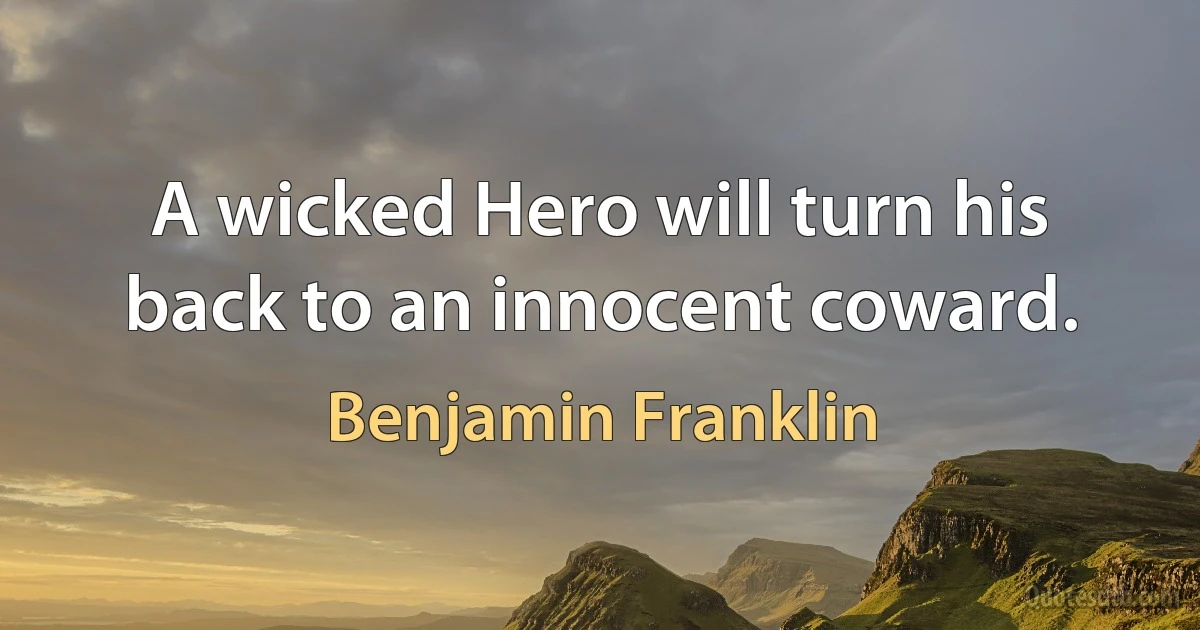 A wicked Hero will turn his back to an innocent coward. (Benjamin Franklin)