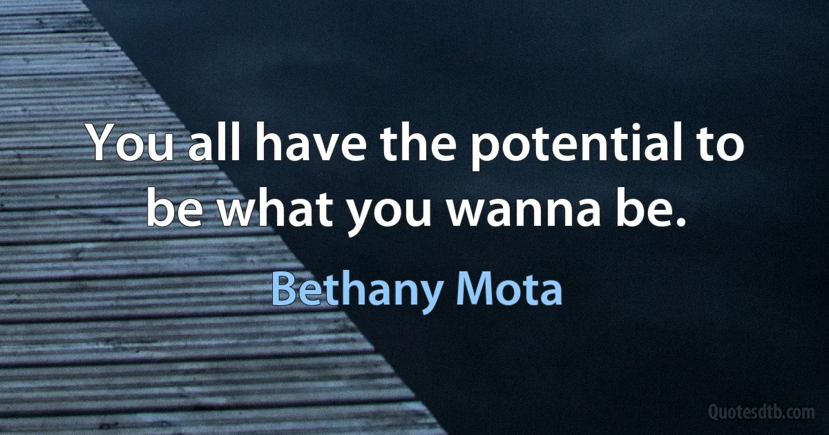 You all have the potential to be what you wanna be. (Bethany Mota)