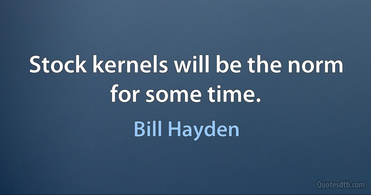 Stock kernels will be the norm for some time. (Bill Hayden)