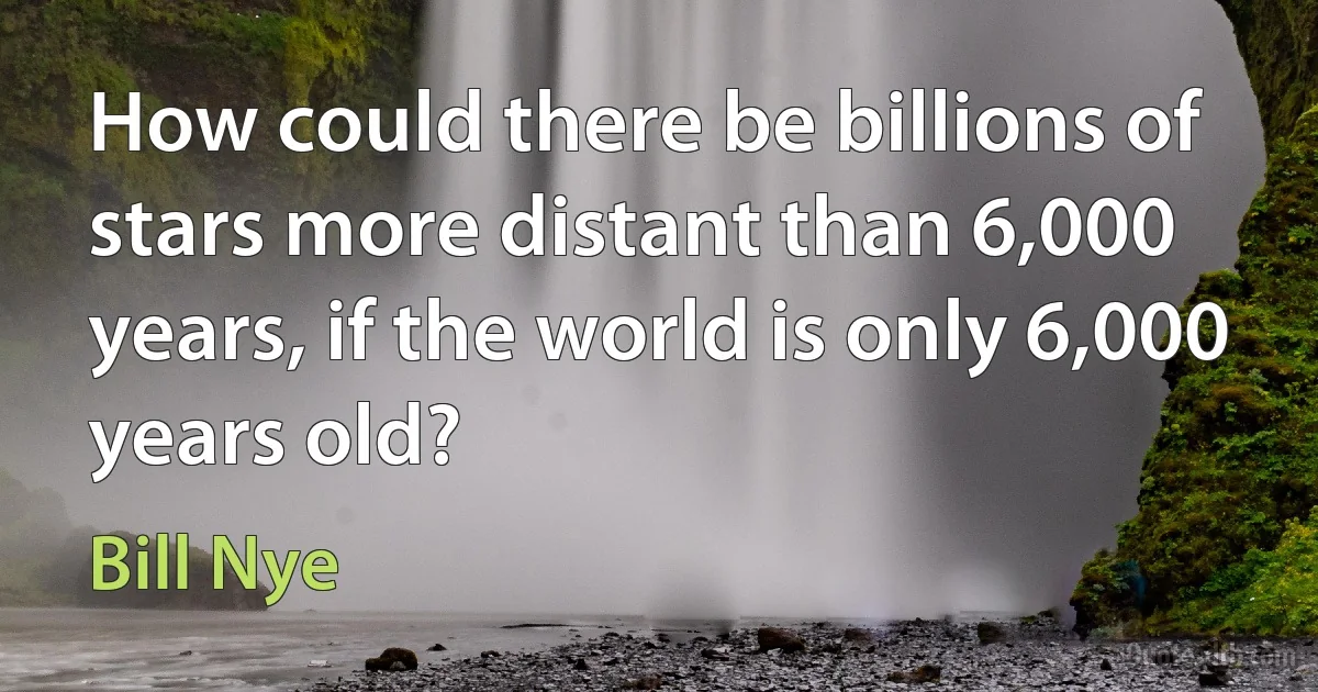 How could there be billions of stars more distant than 6,000 years, if the world is only 6,000 years old? (Bill Nye)