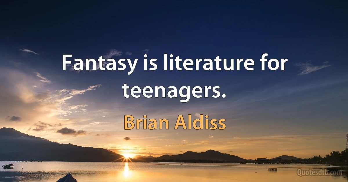 Fantasy is literature for teenagers. (Brian Aldiss)