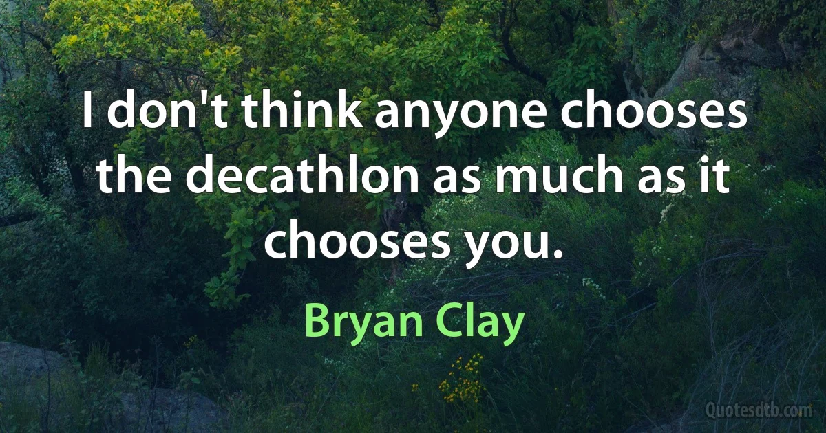 I don't think anyone chooses the decathlon as much as it chooses you. (Bryan Clay)