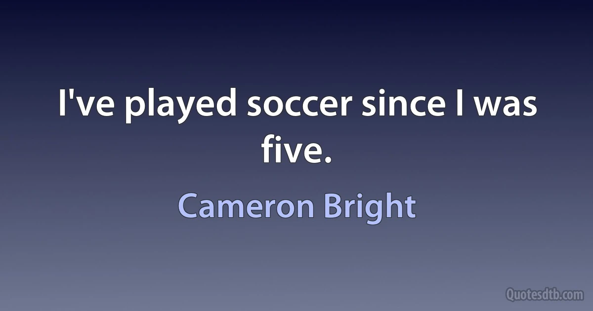 I've played soccer since I was five. (Cameron Bright)