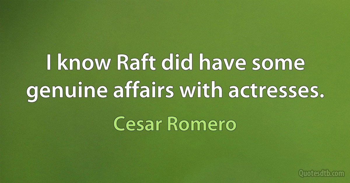 I know Raft did have some genuine affairs with actresses. (Cesar Romero)