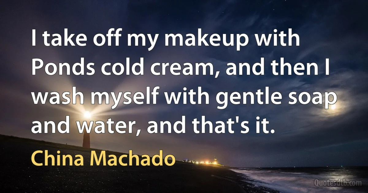 I take off my makeup with Ponds cold cream, and then I wash myself with gentle soap and water, and that's it. (China Machado)