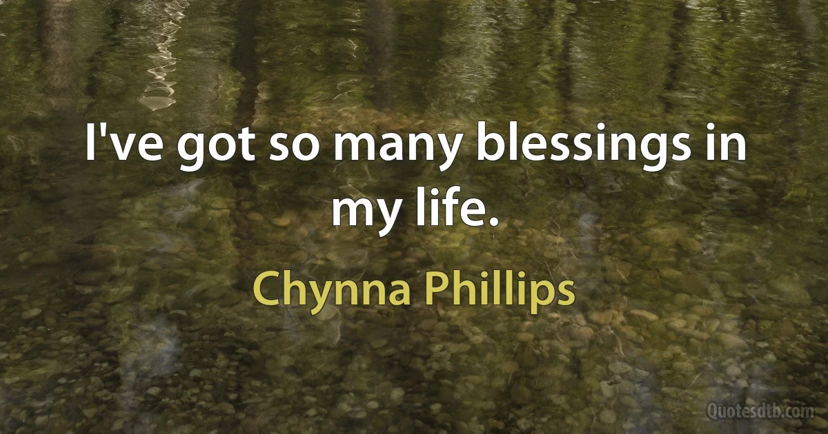 I've got so many blessings in my life. (Chynna Phillips)