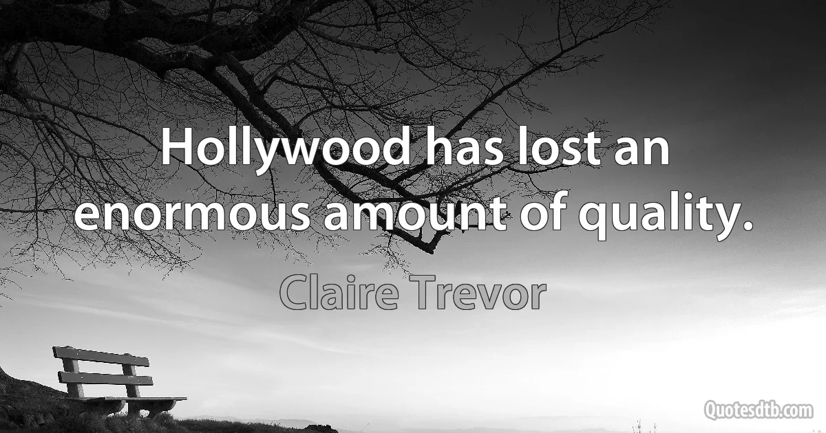 Hollywood has lost an enormous amount of quality. (Claire Trevor)