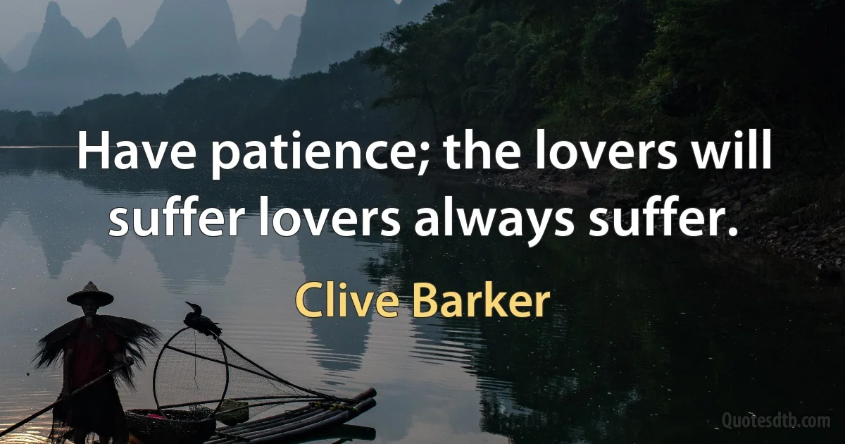 Have patience; the lovers will suffer lovers always suffer. (Clive Barker)