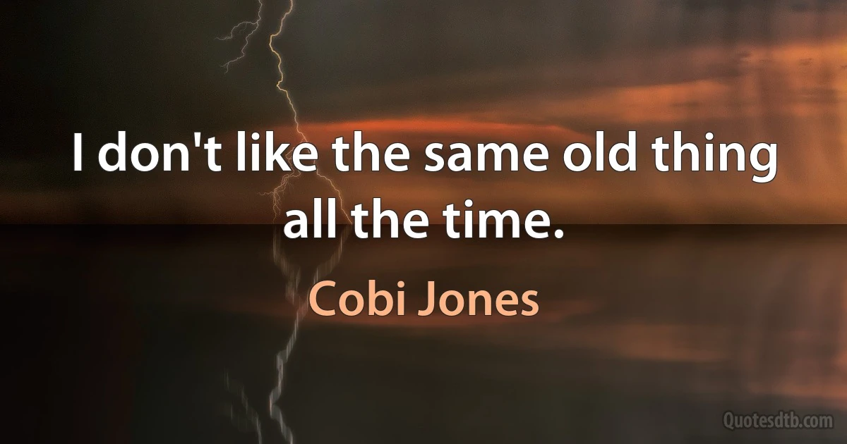 I don't like the same old thing all the time. (Cobi Jones)