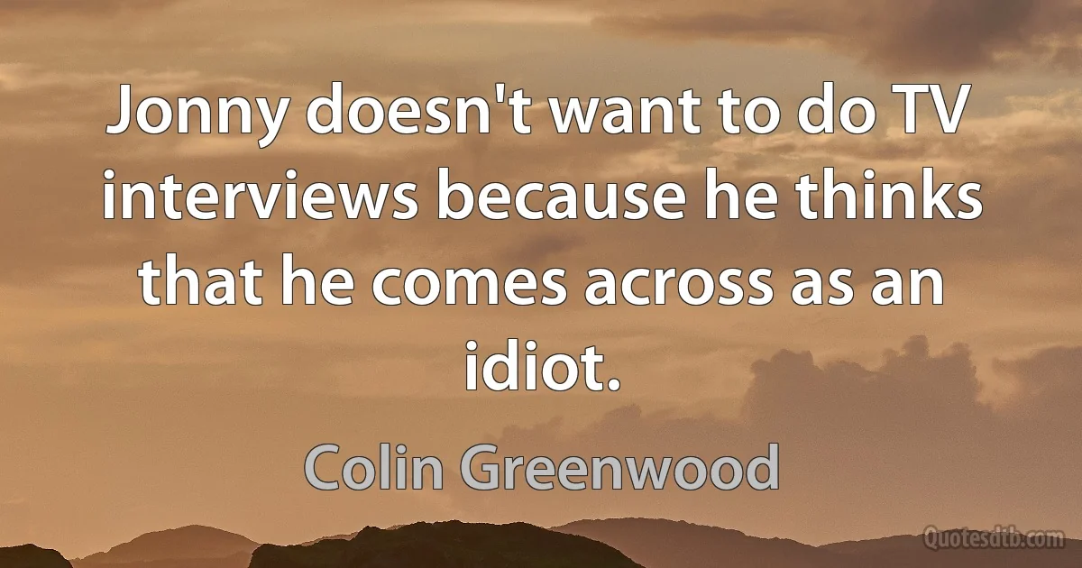 Jonny doesn't want to do TV interviews because he thinks that he comes across as an idiot. (Colin Greenwood)