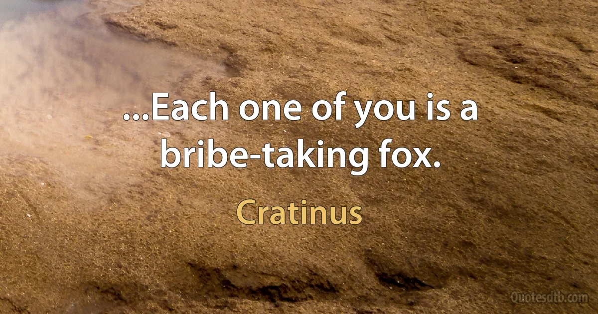 ...Each one of you is a bribe-taking fox. (Cratinus)