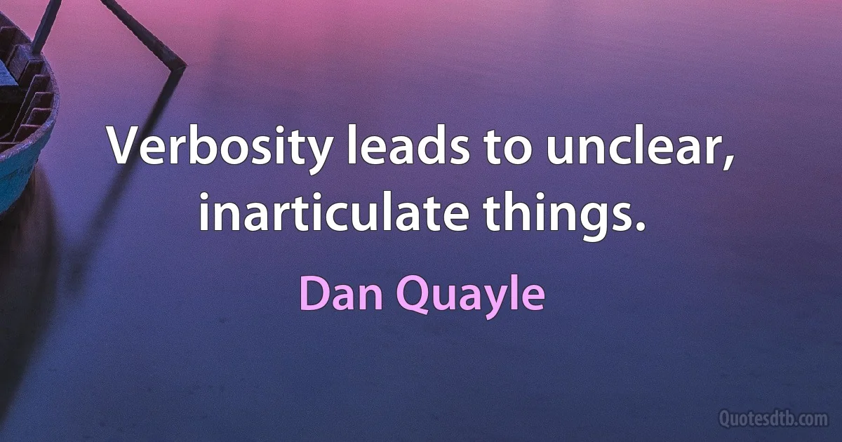 Verbosity leads to unclear, inarticulate things. (Dan Quayle)