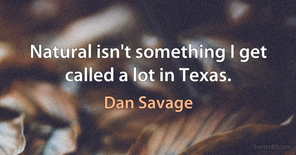 Natural isn't something I get called a lot in Texas. (Dan Savage)