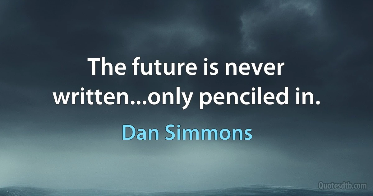 The future is never written...only penciled in. (Dan Simmons)