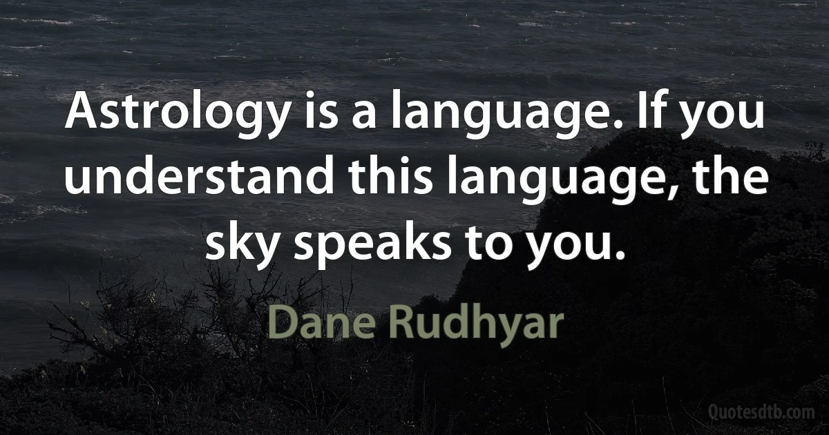 Astrology is a language. If you understand this language, the sky speaks to you. (Dane Rudhyar)