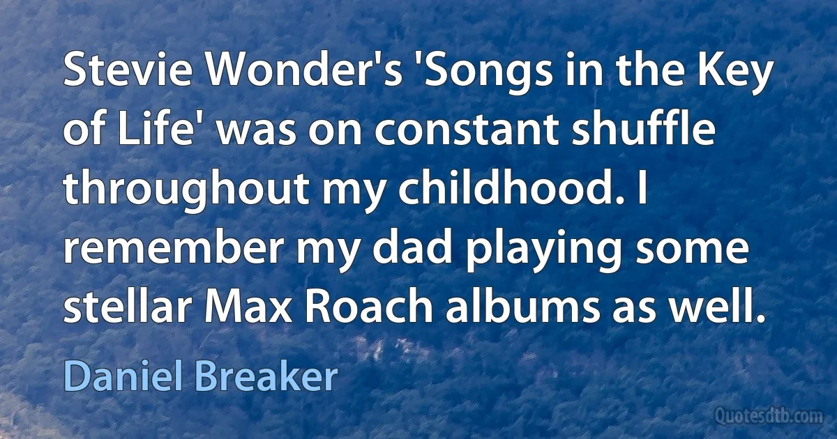 Stevie Wonder's 'Songs in the Key of Life' was on constant shuffle throughout my childhood. I remember my dad playing some stellar Max Roach albums as well. (Daniel Breaker)