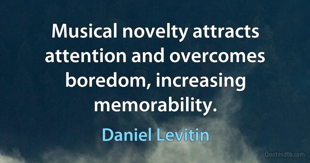 Musical novelty attracts attention and overcomes boredom, increasing memorability. (Daniel Levitin)