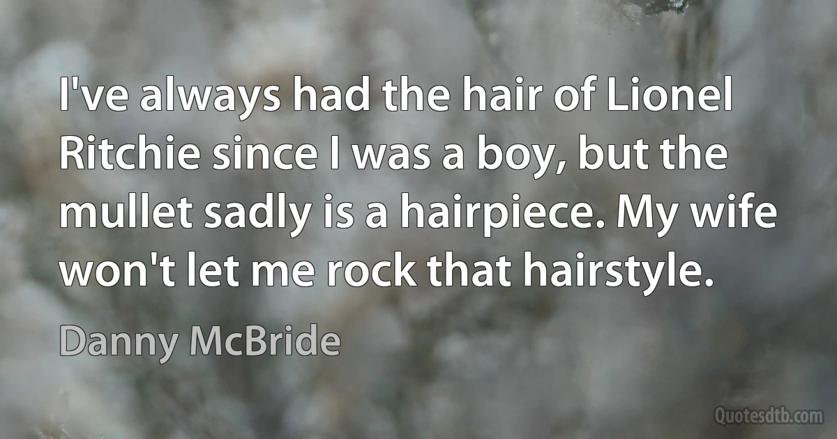 I've always had the hair of Lionel Ritchie since I was a boy, but the mullet sadly is a hairpiece. My wife won't let me rock that hairstyle. (Danny McBride)