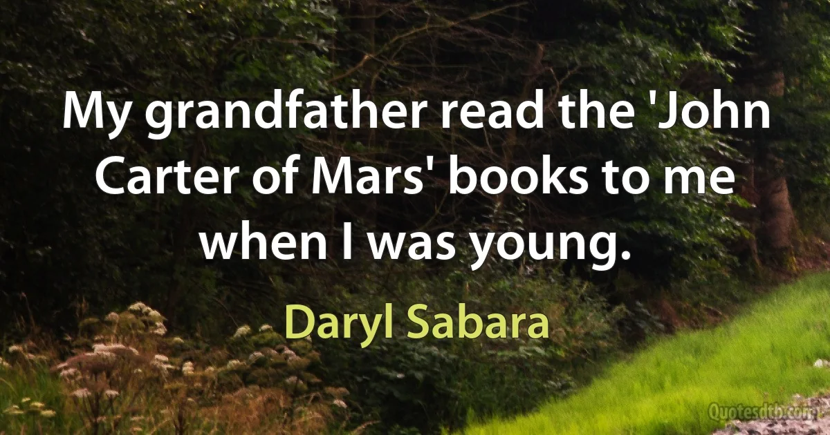 My grandfather read the 'John Carter of Mars' books to me when I was young. (Daryl Sabara)