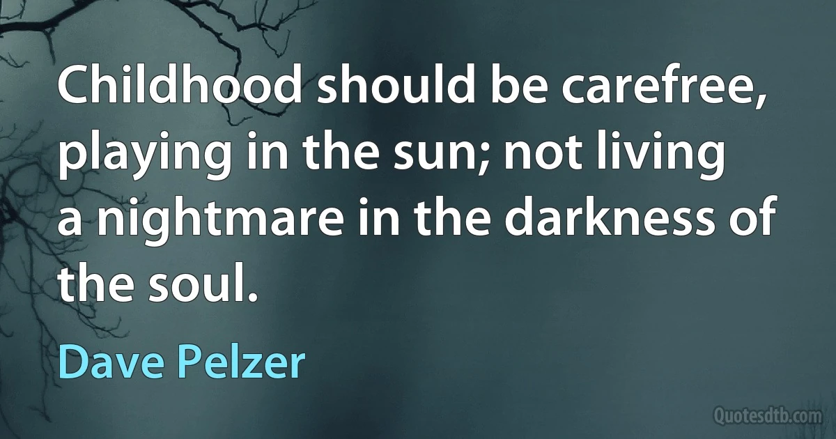 Childhood should be carefree, playing in the sun; not living a nightmare in the darkness of the soul. (Dave Pelzer)