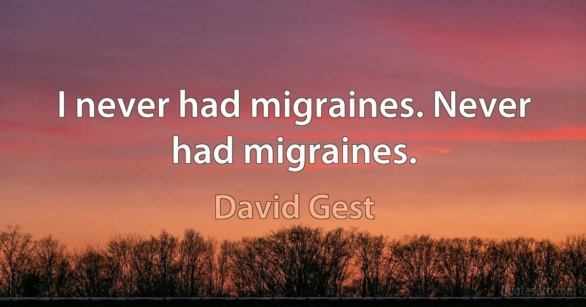 I never had migraines. Never had migraines. (David Gest)