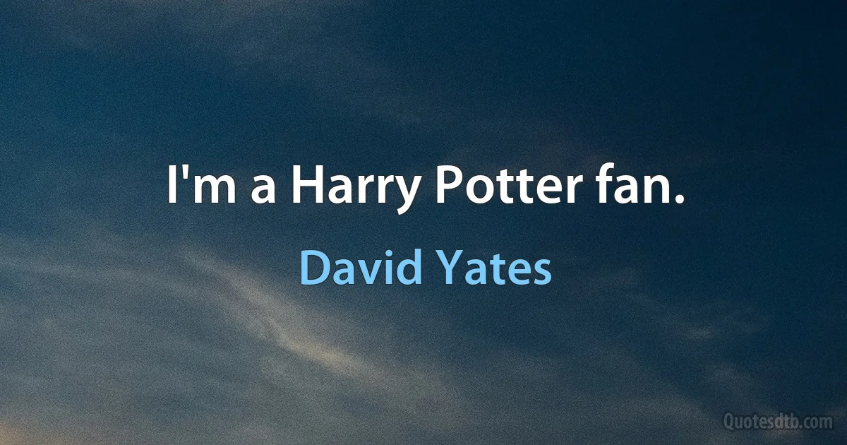 I'm a Harry Potter fan. (David Yates)