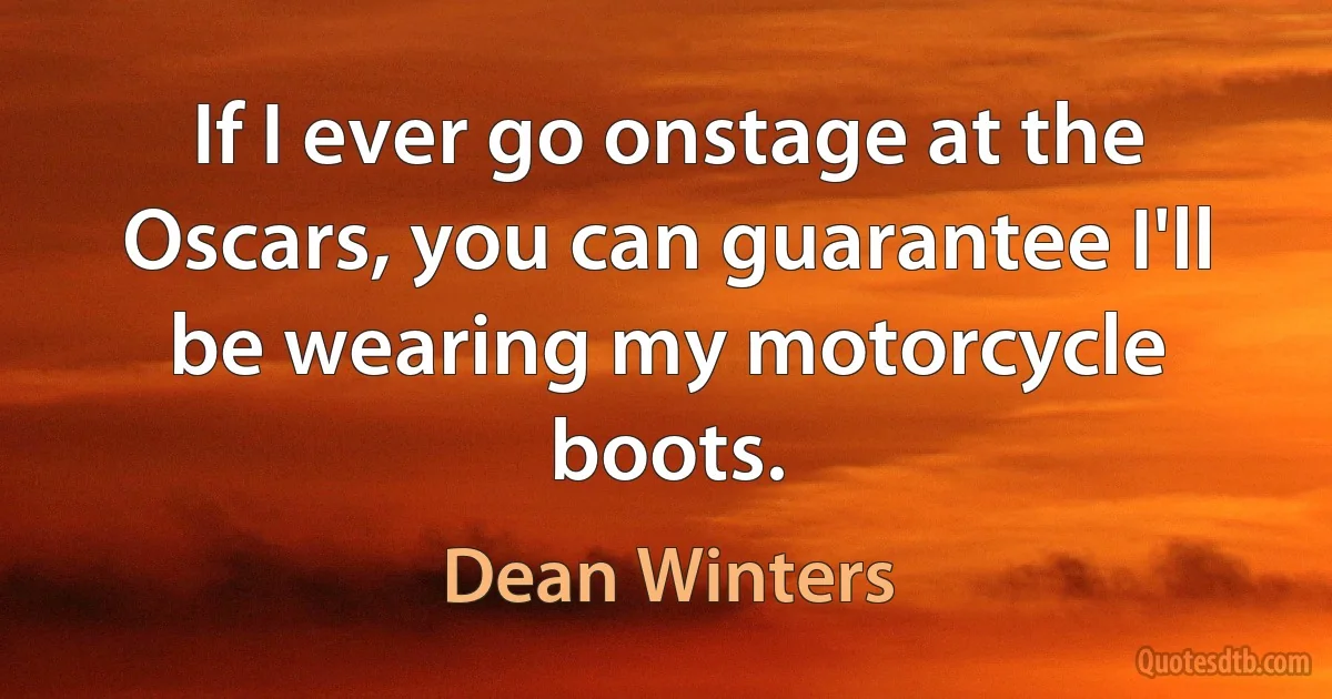 If I ever go onstage at the Oscars, you can guarantee I'll be wearing my motorcycle boots. (Dean Winters)