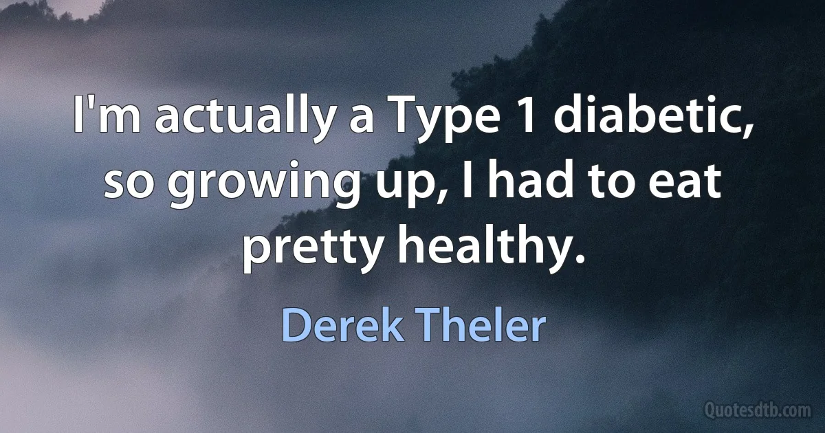 I'm actually a Type 1 diabetic, so growing up, I had to eat pretty healthy. (Derek Theler)