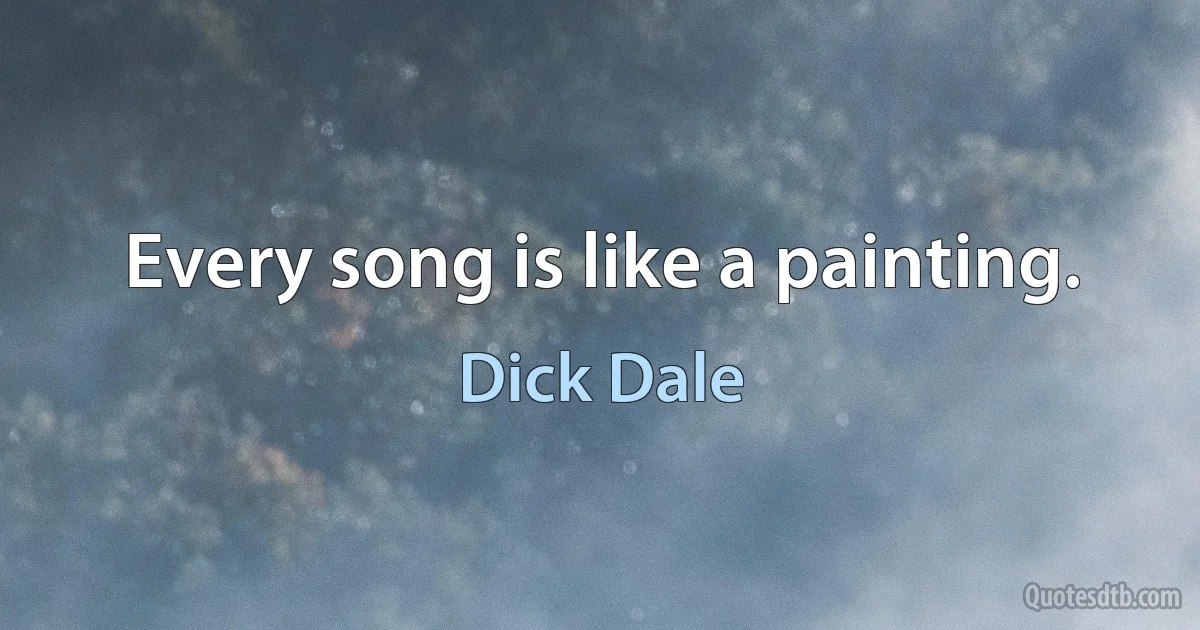 Every song is like a painting. (Dick Dale)