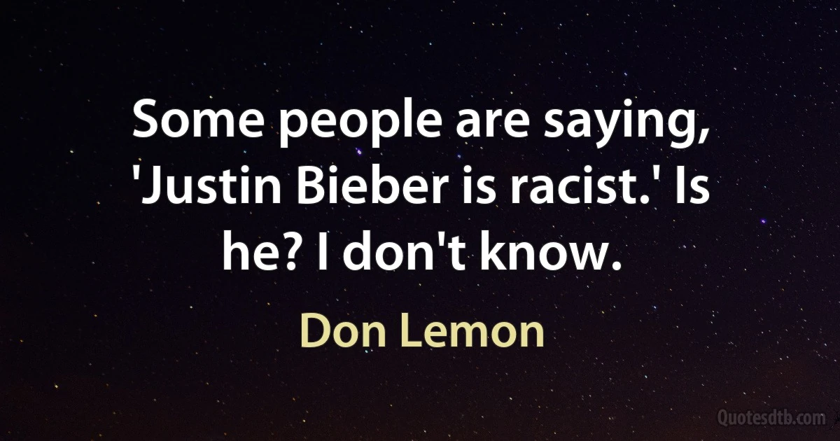 Some people are saying, 'Justin Bieber is racist.' Is he? I don't know. (Don Lemon)