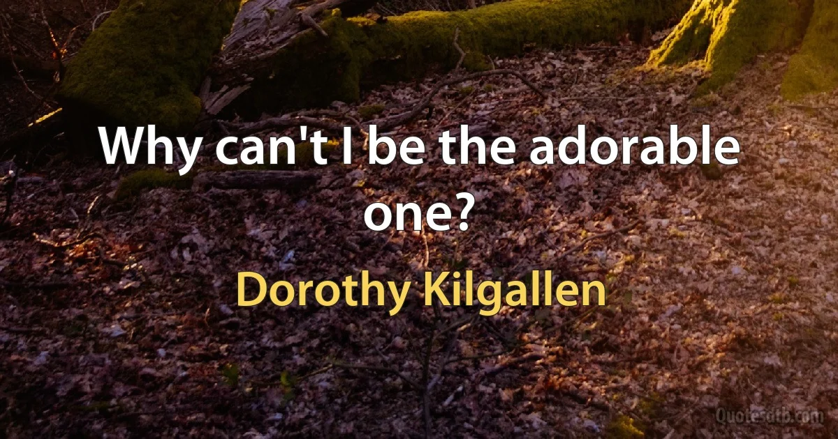 Why can't I be the adorable one? (Dorothy Kilgallen)