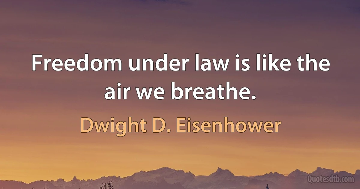 Freedom under law is like the air we breathe. (Dwight D. Eisenhower)