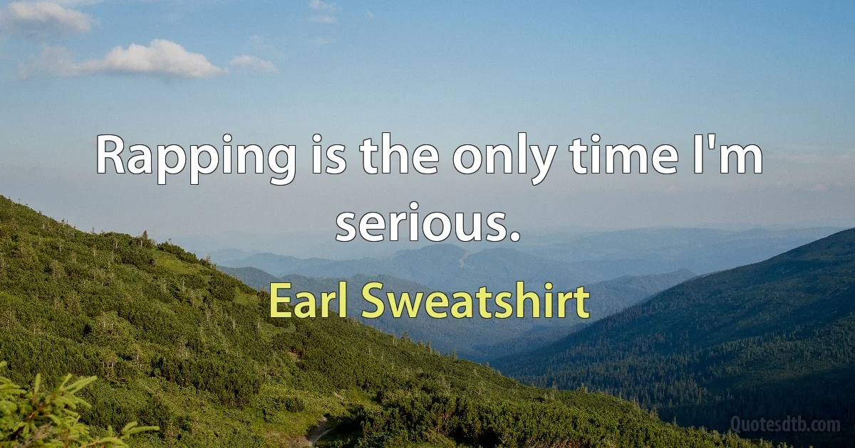 Rapping is the only time I'm serious. (Earl Sweatshirt)