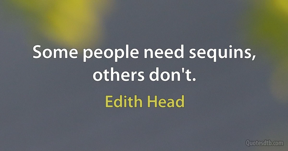 Some people need sequins, others don't. (Edith Head)