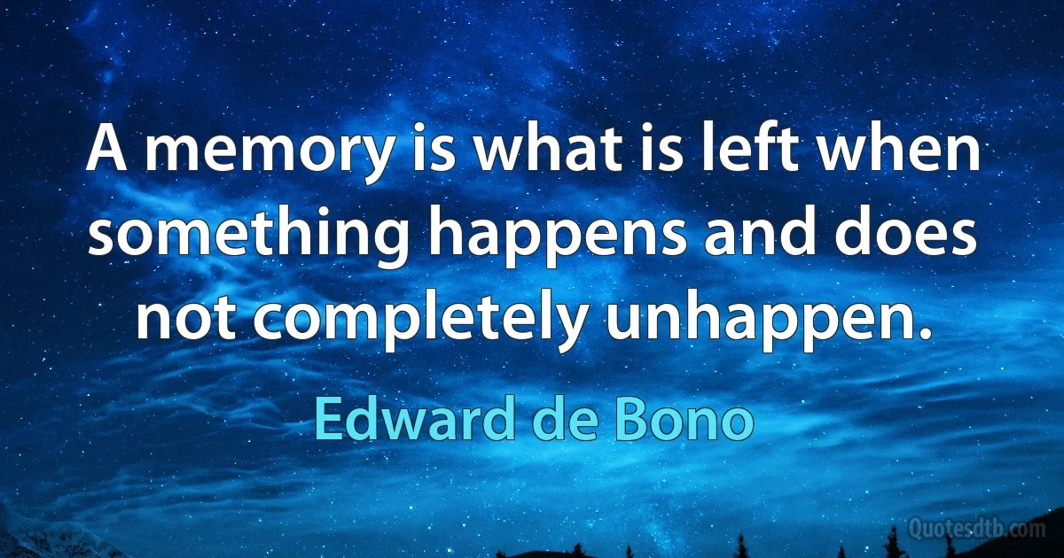 A memory is what is left when something happens and does not completely unhappen. (Edward de Bono)