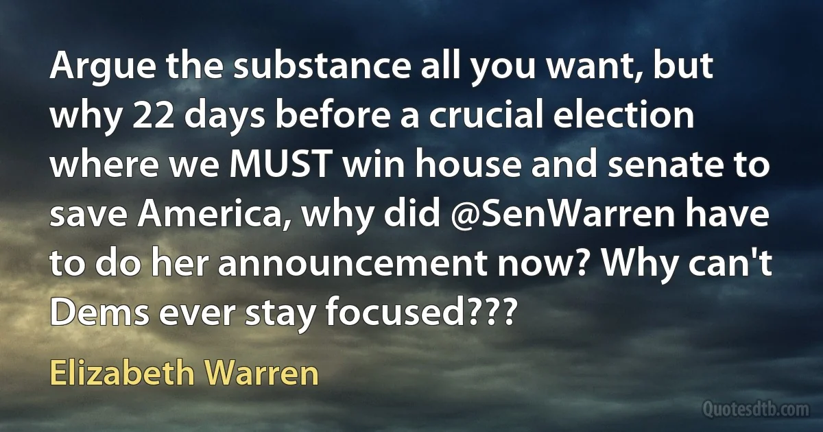 Argue the substance all you want, but why 22 days before a crucial election where we MUST win house and senate to save America, why did @SenWarren have to do her announcement now? Why can't Dems ever stay focused??? (Elizabeth Warren)