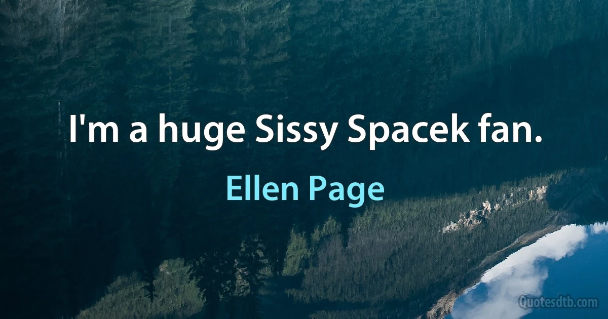 I'm a huge Sissy Spacek fan. (Ellen Page)