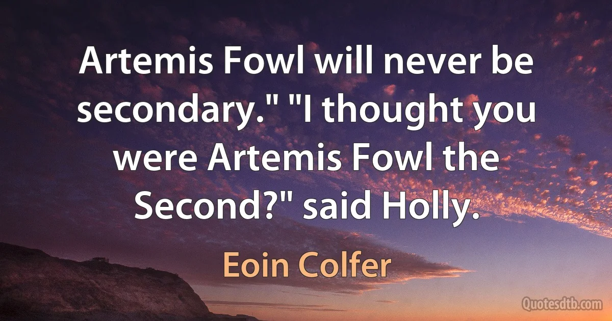 Artemis Fowl will never be secondary." "I thought you were Artemis Fowl the Second?" said Holly. (Eoin Colfer)