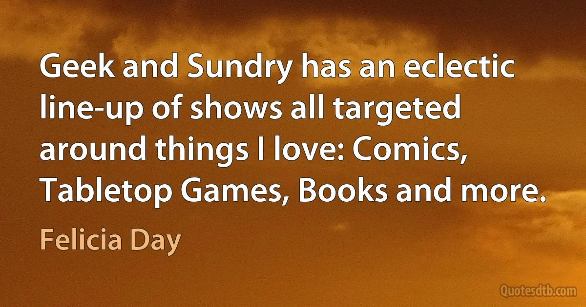 Geek and Sundry has an eclectic line-up of shows all targeted around things I love: Comics, Tabletop Games, Books and more. (Felicia Day)